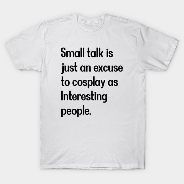 Small talk is just an excuse to cosplay as Interesting people. [Black Text] T-Shirt by intromerch